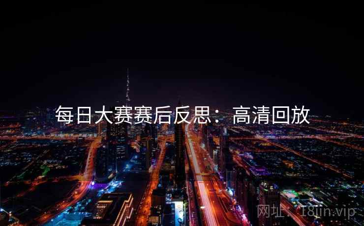 每日大赛赛后反思：高清回放
