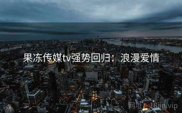 果冻传媒tv强势回归：浪漫爱情  第2张