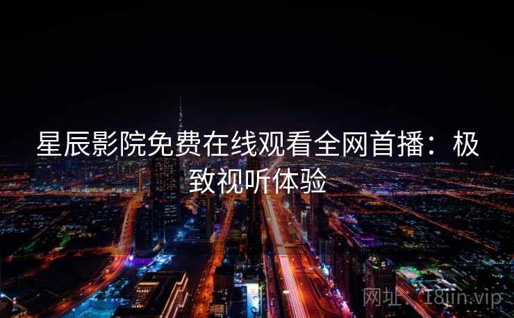 星辰影院免费在线观看全网首播：极致视听体验  第1张