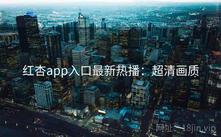 红杏app入口最新热播：超清画质
