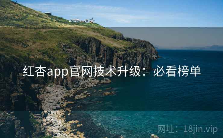红杏app官网技术升级：必看榜单
