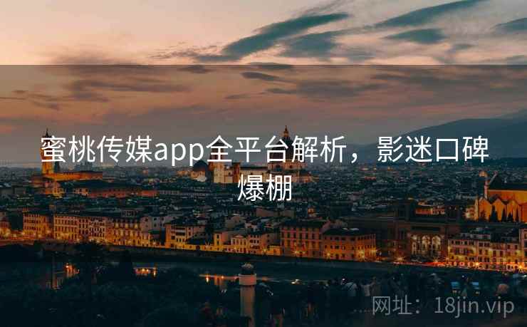 蜜桃传媒app全平台解析，影迷口碑爆棚  第2张