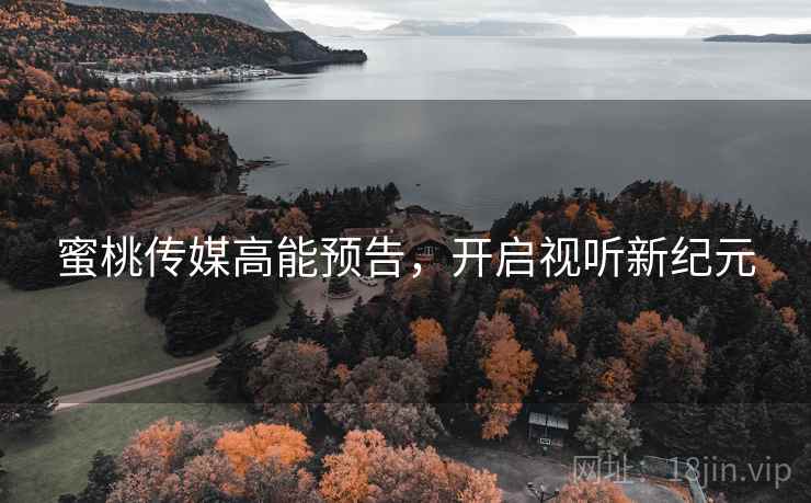 蜜桃传媒高能预告，开启视听新纪元