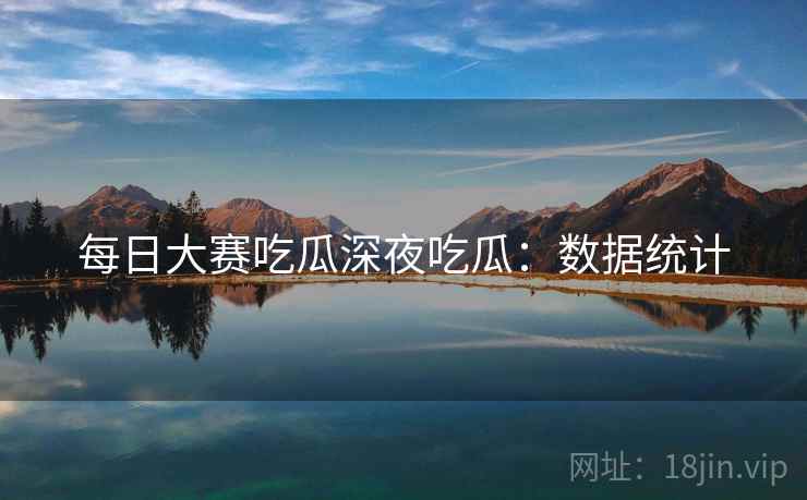 每日大赛吃瓜深夜吃瓜：数据统计