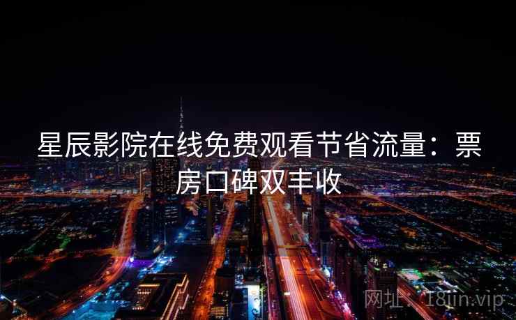 星辰影院在线免费观看节省流量：票房口碑双丰收