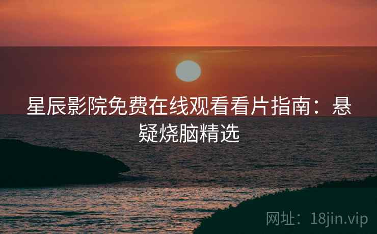 星辰影院免费在线观看看片指南：悬疑烧脑精选