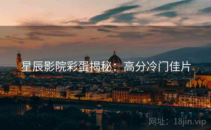 星辰影院彩蛋揭秘：高分冷门佳片