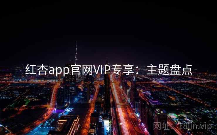 红杏app官网VIP专享：主题盘点