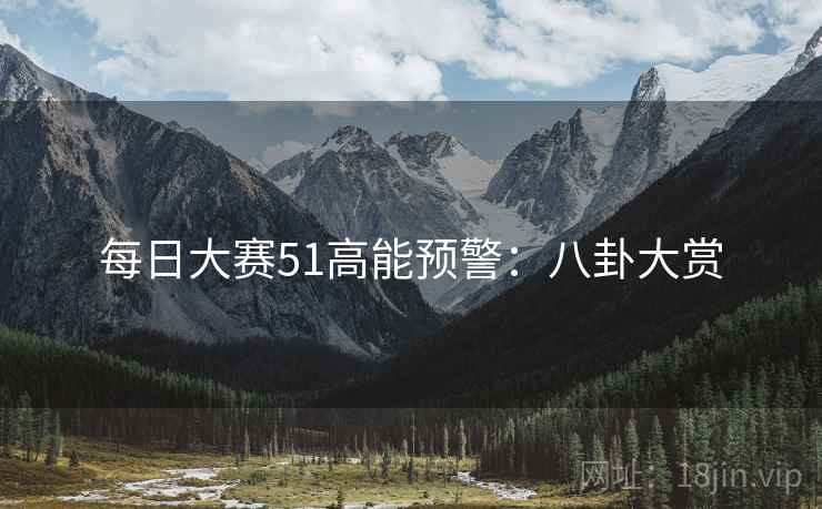 每日大赛51高能预警：八卦大赏