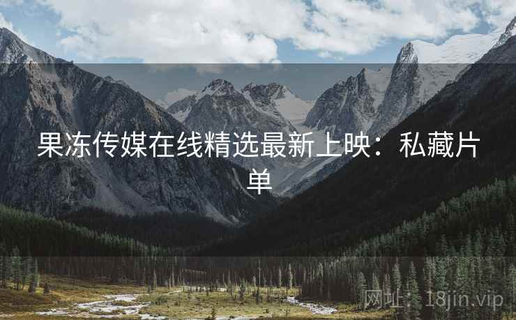 果冻传媒在线精选最新上映：私藏片单