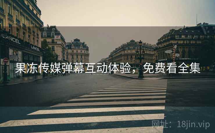 果冻传媒弹幕互动体验，免费看全集