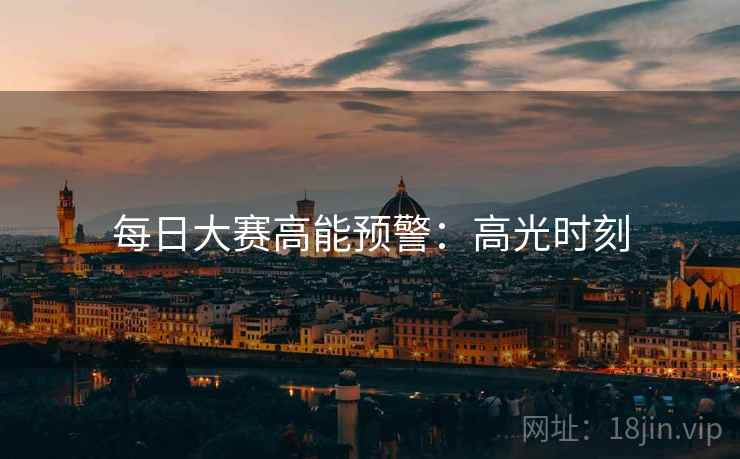 每日大赛高能预警：高光时刻