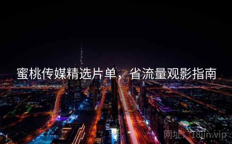蜜桃传媒精选片单，省流量观影指南