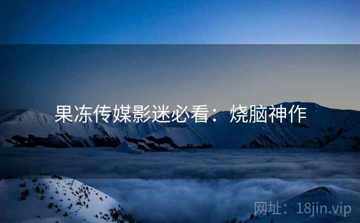 果冻传媒影迷必看：烧脑神作