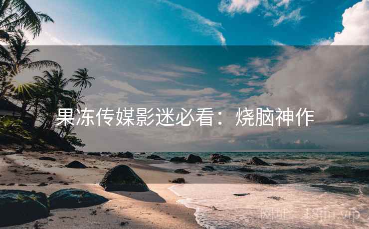 果冻传媒影迷必看：烧脑神作