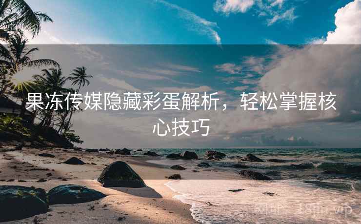果冻传媒隐藏彩蛋解析，轻松掌握核心技巧