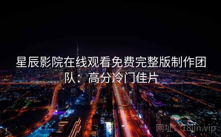 星辰影院在线观看免费完整版制作团队：高分冷门佳片