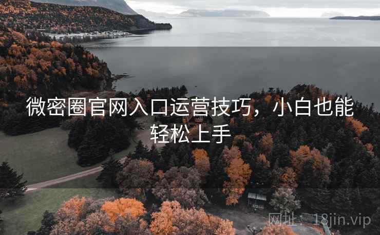 微密圈官网入口运营技巧，小白也能轻松上手