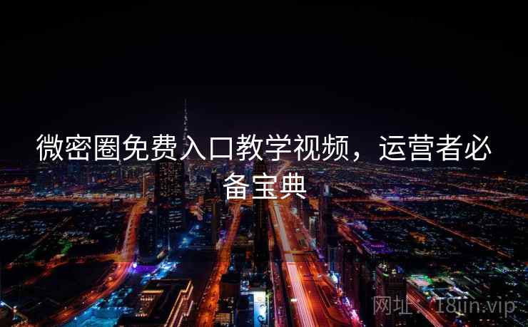 微密圈免费入口教学视频，运营者必备宝典