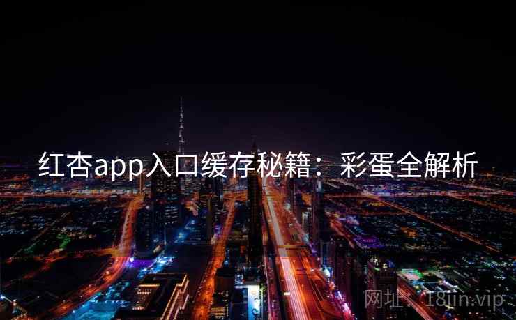 红杏app入口缓存秘籍：彩蛋全解析