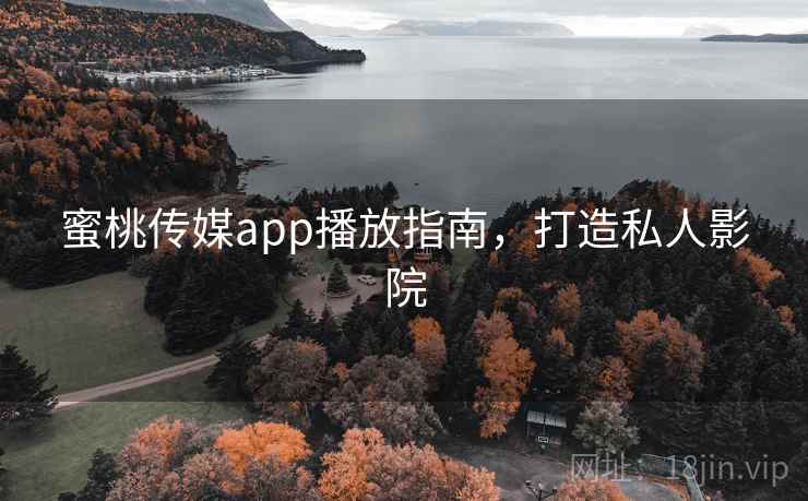 蜜桃传媒app播放指南，打造私人影院