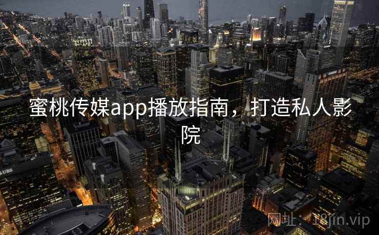 蜜桃传媒app播放指南，打造私人影院