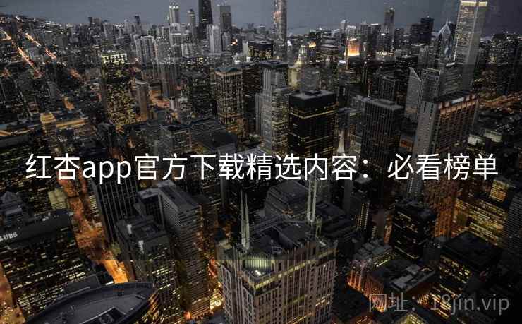红杏app官方下载精选内容：必看榜单