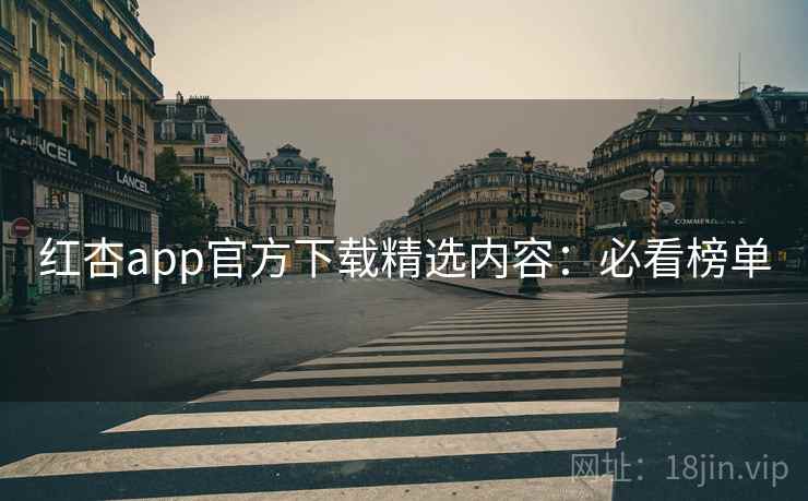 红杏app官方下载精选内容：必看榜单
