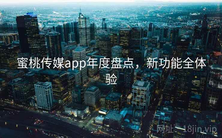 蜜桃传媒app年度盘点，新功能全体验