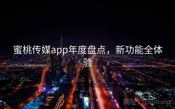 蜜桃传媒app年度盘点，新功能全体验