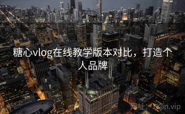 糖心vlog在线教学版本对比，打造个人品牌