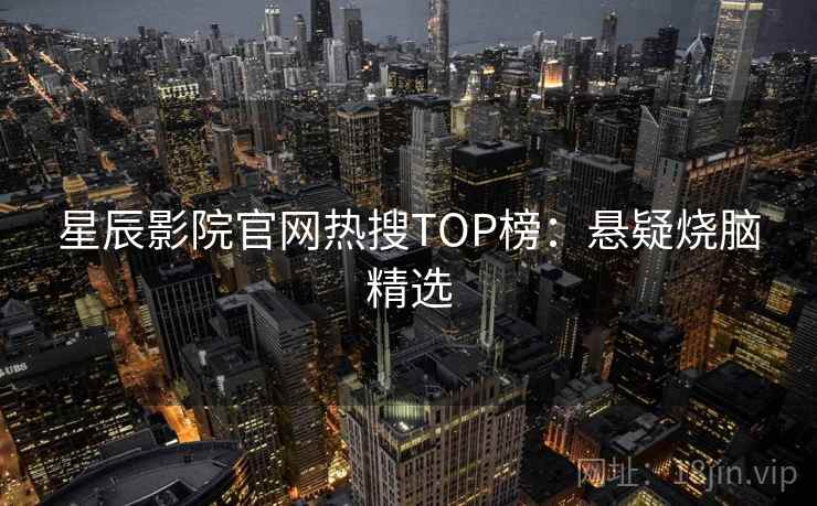 星辰影院官网热搜TOP榜：悬疑烧脑精选