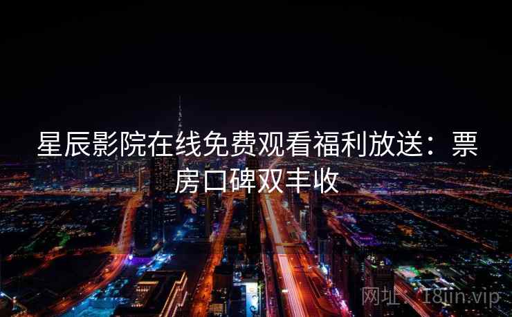 星辰影院在线免费观看福利放送：票房口碑双丰收