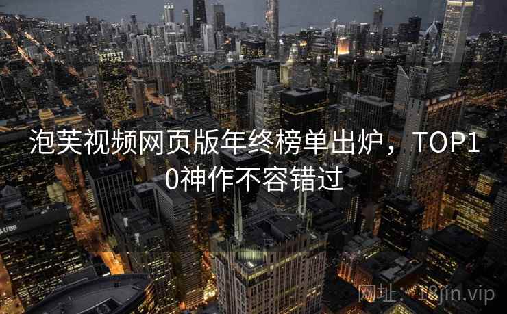 泡芙视频网页版年终榜单出炉，TOP10神作不容错过