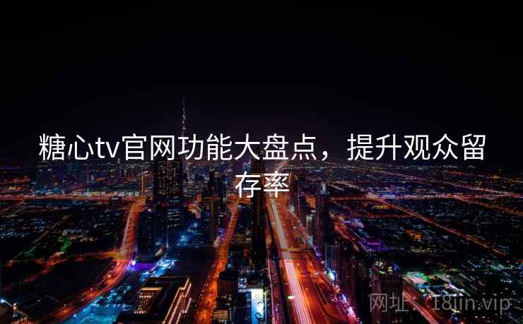 糖心tv官网功能大盘点,提升观众留存率