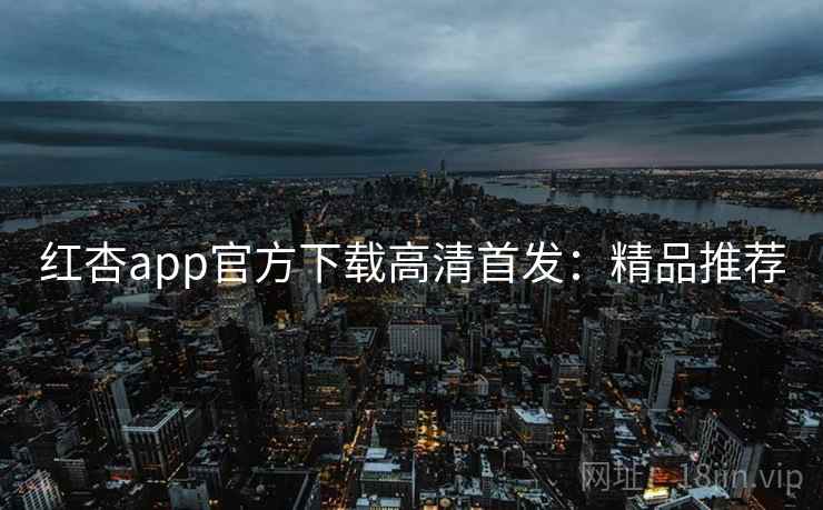 红杏app官方下载高清首发:精品推荐