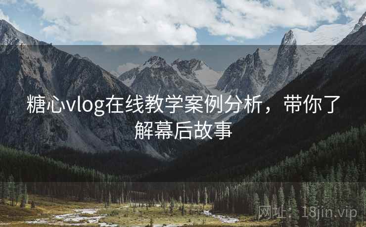 糖心vlog在线教学案例分析，带你了解幕后故事